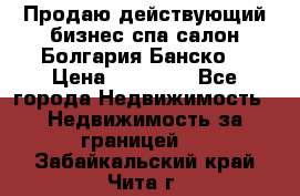 Продаю действующий бизнес спа салон Болгария Банско! › Цена ­ 35 000 - Все города Недвижимость » Недвижимость за границей   . Забайкальский край,Чита г.